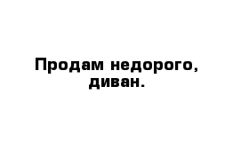 Продам недорого, диван.